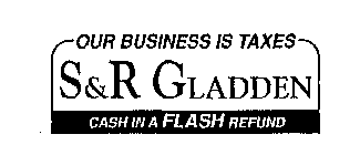 OUR BUSINESS IS TAXES S&R GLADDEN CASH IN A FLASH REFUND