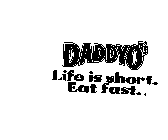 DADDY-O'S LIFE IS SHORT. EAT FAST.