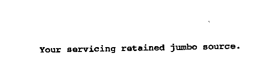 YOUR SERVICING RETAINED JUMBO SOURCE.