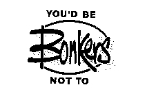 YOU'D BE BONKERS NOT TO