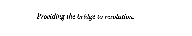 PROVIDING THE BRIDGE TO RESOLUTION.