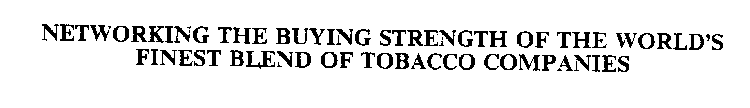 NETWORKING THE BUYING STRENGTH OF THE WORLD'S FINEST BLEND OF TOBACCO COMPANIES