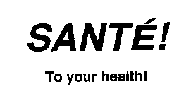 SANTE! TO YOUR HEALTH!
