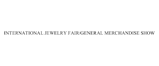 INTERNATIONAL JEWELRY FAIR/GENERAL MERCHANDISE SHOW