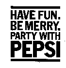 HAVE FUN. BE MERRY. PARTY WITH PEPSI