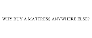 WHY BUY A MATTRESS ANYWHERE ELSE?