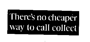 THERE'S NO CHEAPER WAY TO CALL COLLECT