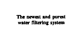 THE NEWEST AND PUREST WATER FILTERING SYSTEM