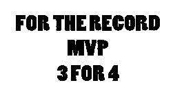 FOR THE RECORD MVP 3 FOR 4