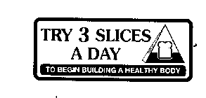 TRY 3 SLICES A DAY TO BEGIN BUILDING A HEALTHY BODY