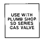 USE WITH PLUMB SHOP SD SERIES GAS VALVE