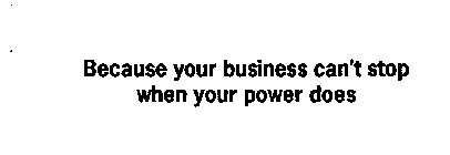 BECAUSE YOUR BUSINESS CAN'T STOP WHEN YOUR POWER DOES