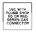 USE WITH PLUMB SHOP SD OR RSD SERIES GAS CONNECTOR