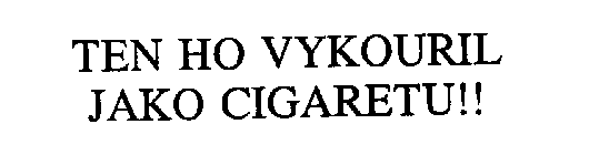 TEN HO VYKOURIL JAKO CIGARETU!!