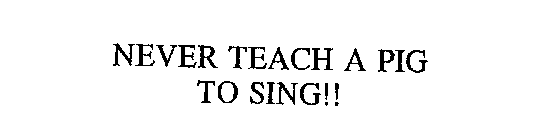 NEVER TEACH A PIG TO SING!!