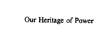 OUR HERITAGE OF POWER