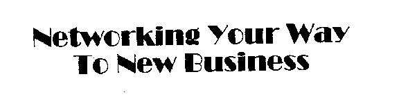 NETWORKING YOUR WAY TO NEW BUSINESS