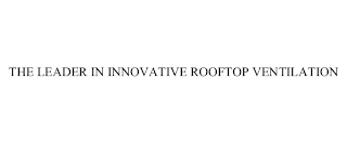 THE LEADER IN INNOVATIVE ROOFTOP VENTILATION