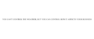 YOU CAN'T CONTROL THE WEATHER, BUT YOU CAN CONTROL HOW IT AFFECTS YOUR BUSINESS