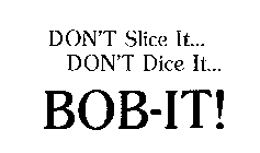 DON'T SLICE IT... DON'T DICE IT... BOB-IT!