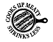 COOKS UP MEATY SHRINKS LESS