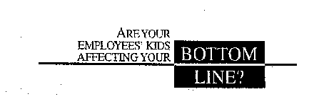 ARE YOUR EMPLOYEES' KIDS AFFECTING YOUR BOTTOM LINE?