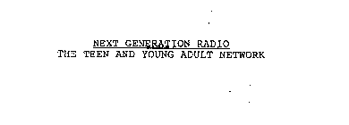 NEXT GENERATION RADIO THE TEEN AND YOUNG ADULT NETWORK