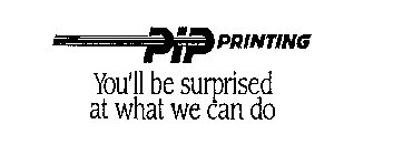 PIP PRINTING YOU'LL BE SURPRISED AT WHAT WE CAN DO