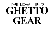 THE LOW - END GHETTO GEAR