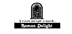 IF IT TASTES JUST RIGHT, IT MUST BE... ROMAN DELIGHT