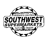 ARIZONA'S ORIGINAL SOUTHWEST SUPERMARKETS OPEN 24 HOURS