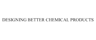 DESIGNING BETTER CHEMICAL PRODUCTS