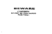 BEWARE CONTENTS MIGHT BE TOO GOOD FOR YOU!