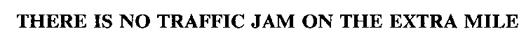 THERE IS NO TRAFFIC JAM ON THE EXTRA MILE