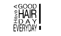 HAVE A GOOD HAIR DAY EVERYDAY!