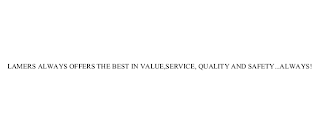 LAMERS ALWAYS OFFERS THE BEST IN VALUE,SERVICE, QUALITY AND SAFETY...ALWAYS!