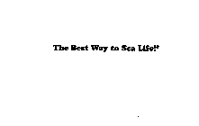 THE BEST WAY TO SEA LIFE!