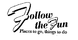 FOLLOW THE FUN PLACES TO GO, THINGS TO DO
