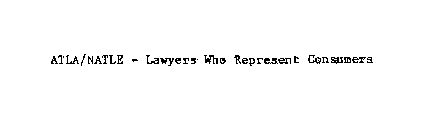 ATLA/NATLE - LAWYERS WHO REPRESENT CONSUMERS