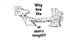 WHY LIVE LIFE AT ARM'S LENGTH?