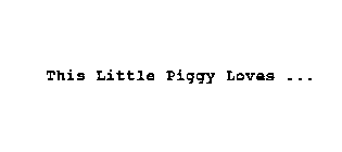 THIS LITTLE PIGGY LOVES...