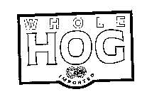 WHOLE HOG IMPORTED