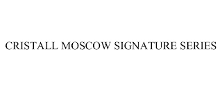 CRISTALL MOSCOW SIGNATURE SERIES