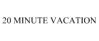 20 MINUTE VACATION