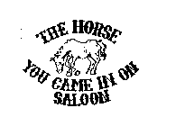 THE HORSE YOU CAME IN ON SALOON