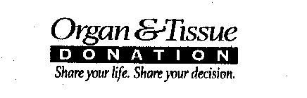 ORGAN & TISSUE DONATION SHARE YOUR LIFE. SHARE YOUR DECISION.