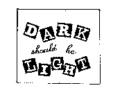 DARK SHOULD BE LIGHT