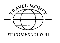 TRAVEL MONEY IT COMES TO YOU