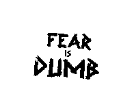 FEAR IS DUMB