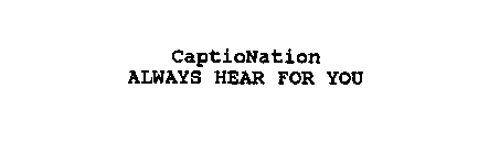 CAPTIONATION ALWAYS HEAR FOR YOU
